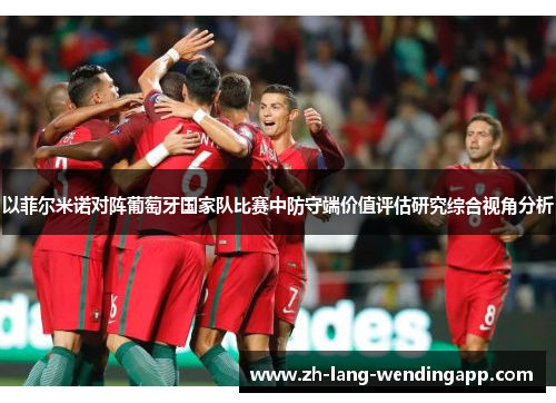 以菲尔米诺对阵葡萄牙国家队比赛中防守端价值评估研究综合视角分析