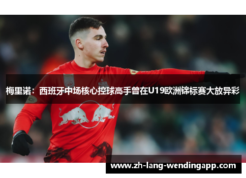 梅里诺:西班牙中场核心控球高手曾在U19欧洲锦标赛大放异彩 梅里诺:西班牙中场核心控球高手曾在U19欧洲锦标赛大放异彩