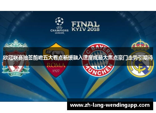 欧冠联赛抽签前瞻五大看点新援融入速度成最大焦点豪门走势引期待