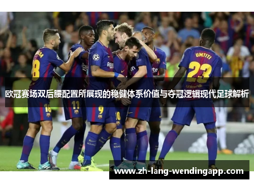 欧冠赛场双后腰配置所展现的稳健体系价值与夺冠逻辑现代足球解析