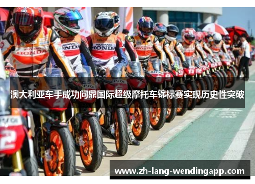 澳大利亚车手成功问鼎国际超级摩托车锦标赛实现历史性突破