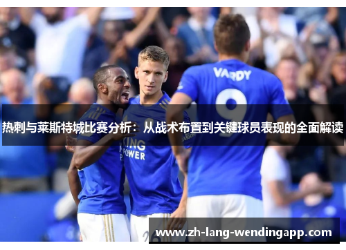 热刺与莱斯特城比赛分析：从战术布置到关键球员表现的全面解读