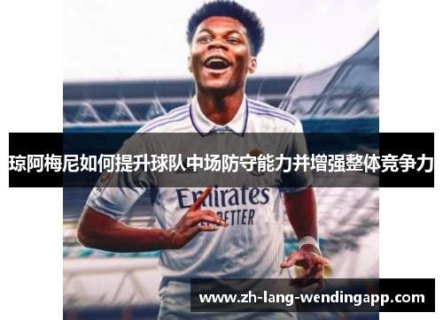 琼阿梅尼如何提升球队中场防守能力并增强整体竞争力