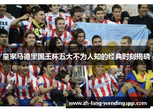 皇家马德里国王杯五大不为人知的经典时刻揭晓