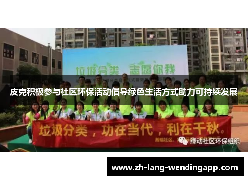 皮克积极参与社区环保活动倡导绿色生活方式助力可持续发展