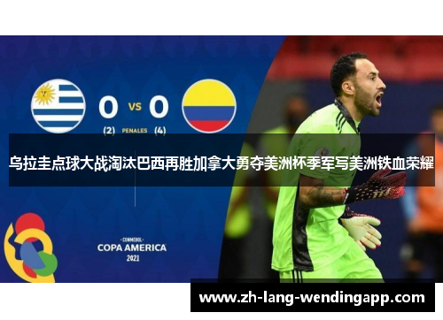 乌拉圭点球大战淘汰巴西再胜加拿大勇夺美洲杯季军写美洲铁血荣耀