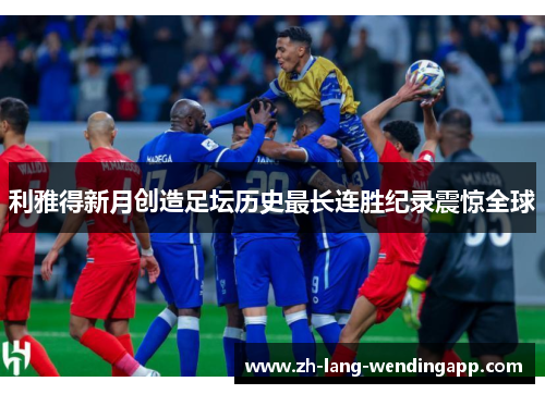 利雅得新月创造足坛历史最长连胜纪录震惊全球
