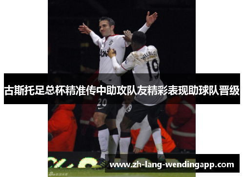 古斯托足总杯精准传中助攻队友精彩表现助球队晋级