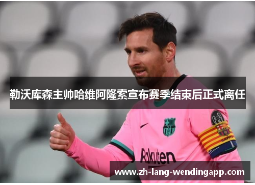 勒沃库森主帅哈维阿隆索宣布赛季结束后正式离任 勒沃库森主帅哈维阿隆索宣布赛季结束后正式离任