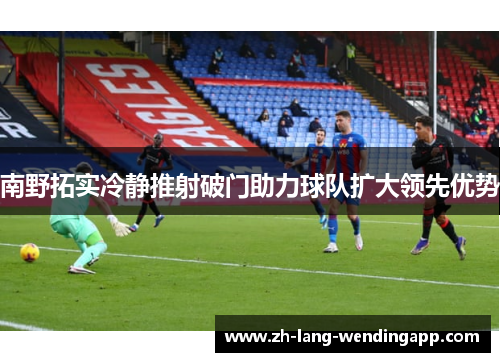 南野拓实冷静推射破门助力球队扩大领先优势
