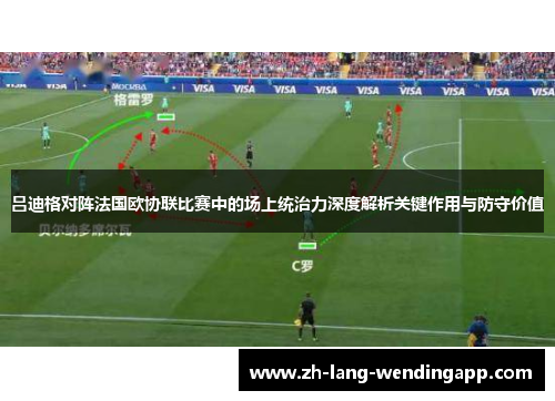 吕迪格对阵法国欧协联比赛中的场上统治力深度解析关键作用与防守价值