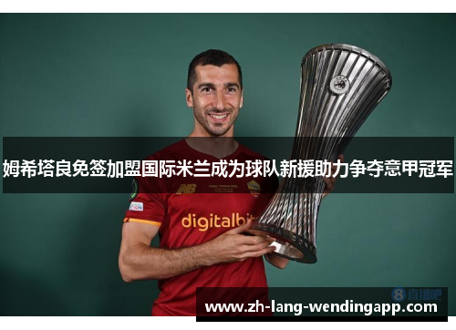 姆希塔良免签加盟国际米兰成为球队新援助力争夺意甲冠军