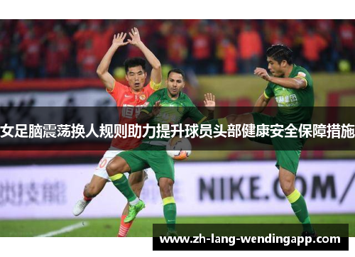 女足脑震荡换人规则助力提升球员头部健康安全保障措施