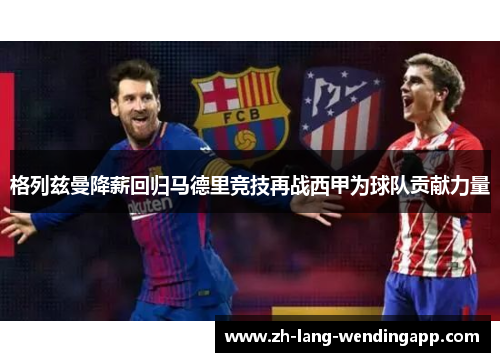 格列兹曼降薪回归马德里竞技再战西甲为球队贡献力量