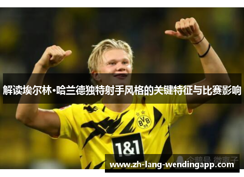 解读埃尔林·哈兰德独特射手风格的关键特征与比赛影响