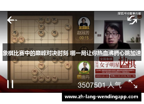 象棋比赛中的巅峰对决时刻 哪一局让你热血沸腾心跳加速
