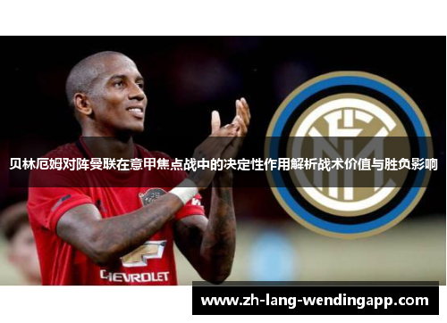 贝林厄姆对阵曼联在意甲焦点战中的决定性作用解析战术价值与胜负影响