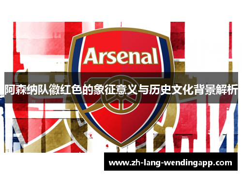 阿森纳队徽红色的象征意义与历史文化背景解析