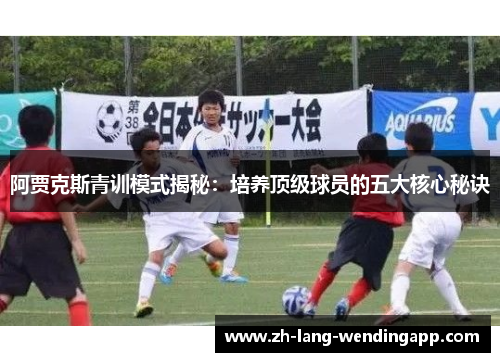 阿贾克斯青训模式揭秘：培养顶级球员的五大核心秘诀