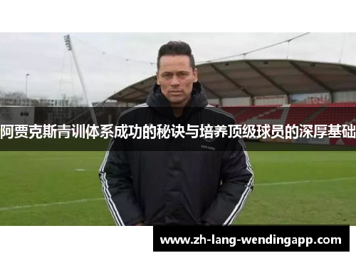 阿贾克斯青训体系成功的秘诀与培养顶级球员的深厚基础