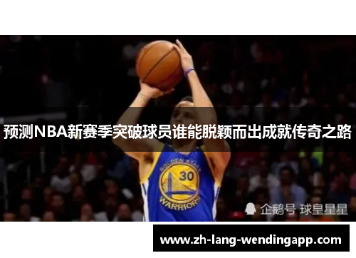 预测NBA新赛季突破球员谁能脱颖而出成就传奇之路