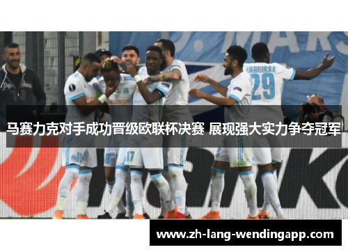 马赛力克对手成功晋级欧联杯决赛 展现强大实力争夺冠军