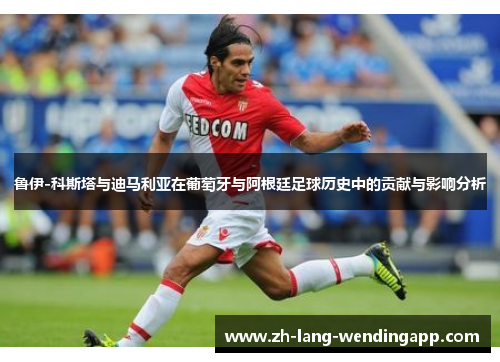 鲁伊-科斯塔与迪马利亚在葡萄牙与阿根廷足球历史中的贡献与影响分析