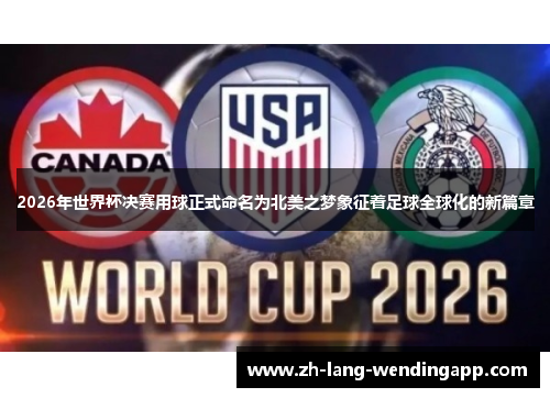 2026年世界杯决赛用球正式命名为北美之梦象征着足球全球化的新篇章