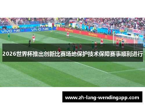 2026世界杯推出创新比赛场地保护技术保障赛事顺利进行
