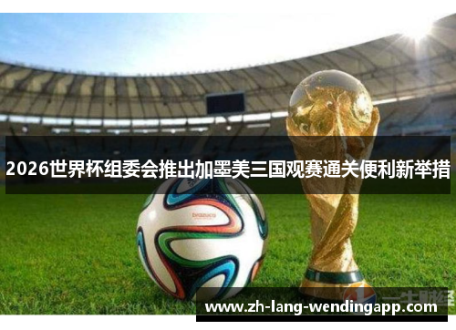 2026世界杯组委会推出加墨美三国观赛通关便利新举措