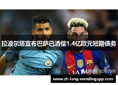 拉波尔塔宣布巴萨已清偿1.4亿欧元短期债务 拉波尔塔宣布巴萨已清偿1.4亿欧元短期债务