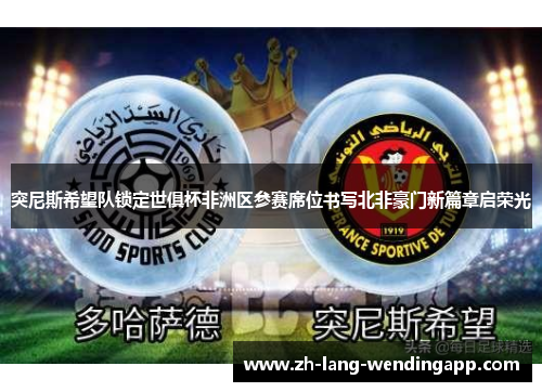 突尼斯希望队锁定世俱杯非洲区参赛席位书写北非豪门新篇章启荣光