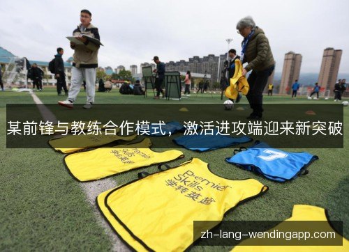 某前锋与教练合作模式，激活进攻端迎来新突破