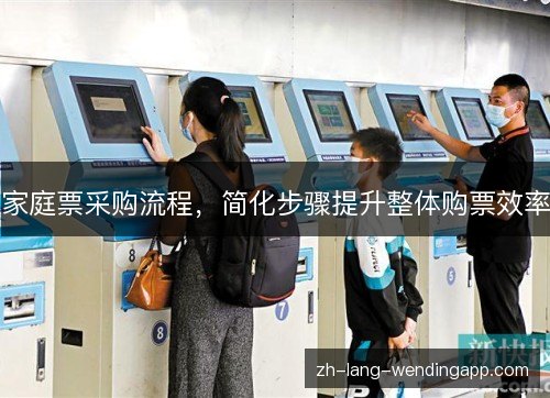 家庭票采购流程,简化步骤提升整体购票效率