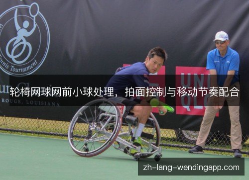 轮椅网球网前小球处理,拍面控制与移动节奏配合