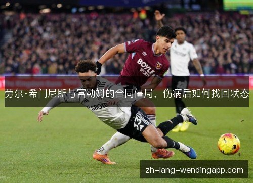劳尔·希门尼斯与富勒姆的合同僵局,伤病后如何找回状态 劳尔·希门尼斯与富勒姆的合同僵局,伤病后如何找回状态